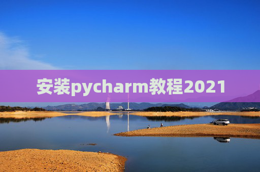 安装pycharm教程2021